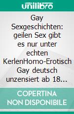 Gay Sexgeschichten: geilen Sex gibt es nur unter echten KerlenHomo-Erotisch Gay deutsch unzensiert ab 18 Jahre. E-book. Formato EPUB ebook di Toni Pipers