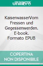 KaiserwasserVom Fressen und Gegessenwerden. E-book. Formato EPUB ebook di Fyona A. Hallé