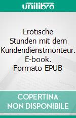 Erotische Stunden mit dem Kundendienstmonteur. E-book. Formato EPUB ebook