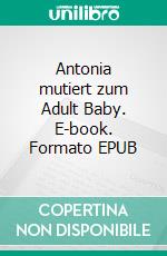 Antonia mutiert zum Adult Baby. E-book. Formato EPUB ebook