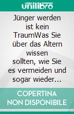 Jünger werden ist kein TraumWas Sie über das Altern wissen sollten, wie Sie es vermeiden und sogar wieder jünger werden können.. E-book. Formato EPUB ebook