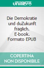 Die Demokratie und duZukunft fraglich. E-book. Formato EPUB