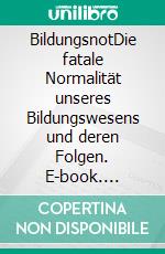 BildungsnotDie fatale Normalität unseres Bildungswesens und deren Folgen. E-book. Formato EPUB ebook di Klaus Klüber