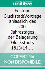 Festung GlückstadtVorträge anlässlich des 200. Jahrestages der Belagerung Glückstadts 1813/14. E-book. Formato EPUB ebook