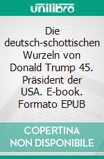 Die deutsch-schottischen Wurzeln von Donald Trump 45. Präsident der USA. E-book. Formato EPUB ebook di Klaus H. Wachtmann