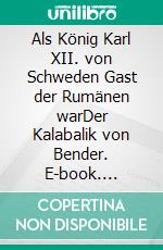 Als König Karl XII. von Schweden Gast der Rumänen warDer Kalabalik von Bender. E-book. Formato EPUB ebook