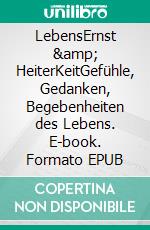 LebensErnst &amp; HeiterKeitGefühle, Gedanken, Begebenheiten des Lebens. E-book. Formato EPUB ebook