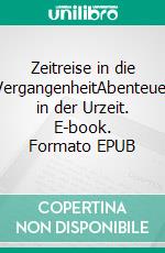 Zeitreise in die VergangenheitAbenteuer in der Urzeit. E-book. Formato EPUB ebook