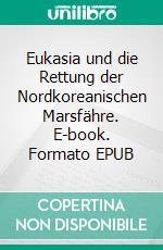 Eukasia und die Rettung der Nordkoreanischen Marsfähre. E-book. Formato EPUB ebook di Helmut Moldaschl