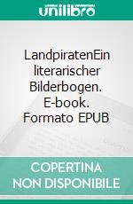 LandpiratenEin literarischer Bilderbogen. E-book. Formato EPUB ebook di Mathias Schneider