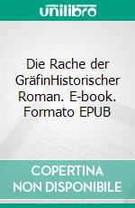 Die Rache der GräfinHistorischer Roman. E-book. Formato EPUB ebook