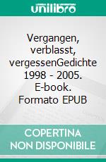 Vergangen, verblasst, vergessenGedichte 1998 - 2005. E-book. Formato EPUB ebook di Almut Weitze