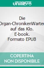 Die Organ-ChronikenWarten auf das Klo. E-book. Formato EPUB