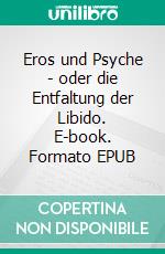 Eros und Psyche - oder die Entfaltung der Libido. E-book. Formato EPUB ebook di Gesellschaft für Biodynamische Psychologie/Körperpsychotherapie GBP e.V.