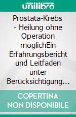 Prostata-Krebs - Heilung ohne Operation möglichEin Erfahrungsbericht und Leitfaden unter Berücksichtigung der Naturheilkunde. E-book. Formato EPUB ebook