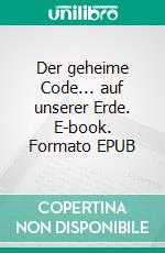 Der geheime Code... auf unserer Erde. E-book. Formato EPUB ebook