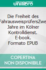 Die Freiheit des FahrausweisprüfersZwei Jahre im Kölner Kontrolldienst. E-book. Formato EPUB ebook