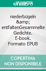niederbügeln &amp; entfaltenGesammelte Gedichte. E-book. Formato EPUB
