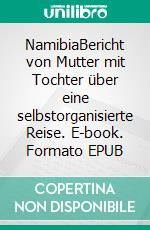 NamibiaBericht von Mutter mit Tochter über eine selbstorganisierte Reise. E-book. Formato EPUB ebook