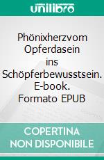 Phönixherzvom Opferdasein ins Schöpferbewusstsein. E-book. Formato EPUB ebook