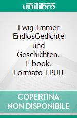 Ewig Immer EndlosGedichte und Geschichten. E-book. Formato EPUB ebook