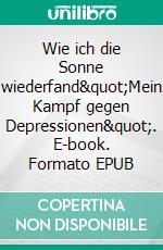 Wie ich die Sonne wiederfand&quot;Mein Kampf gegen Depressionen&quot;. E-book. Formato EPUB ebook