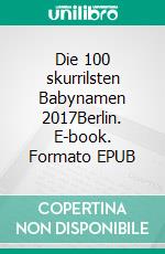 Die 100 skurrilsten Babynamen 2017Berlin. E-book. Formato EPUB ebook di Pat Reepe