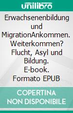 Erwachsenenbildung und MigrationAnkommen. Weiterkommen? Flucht, Asyl und Bildung. E-book. Formato EPUB