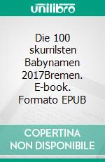 Die 100 skurrilsten Babynamen 2017Bremen. E-book. Formato EPUB ebook di Pat Reepe