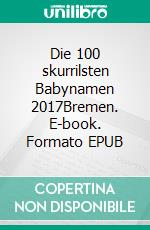 Die 100 skurrilsten Babynamen 2017Bremen. E-book. Formato EPUB ebook