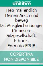 Heb mal endlich Deinen Arsch und beweg DichAusgleichsübungen für unsere Sitzgesellschaft. E-book. Formato EPUB ebook