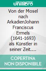 Von der Mosel nach ArkadienJohann Franciscus Ermels (1641-1693) als Künstler in seiner Zeit. E-book. Formato EPUB ebook di Stephan Brakensiek