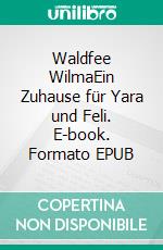 Waldfee WilmaEin Zuhause für Yara und Feli. E-book. Formato EPUB ebook