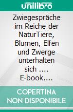 Zwiegespräche im Reiche der NaturTiere, Blumen, Elfen und Zwerge unterhalten sich .... E-book. Formato EPUB ebook