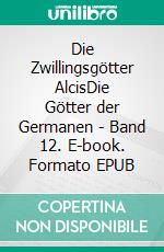 Die Zwillingsgötter AlcisDie Götter der Germanen - Band 12. E-book. Formato EPUB
