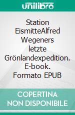 Station EismitteAlfred Wegeners letzte Grönlandexpedition. E-book. Formato EPUB ebook di Fritz Westphal