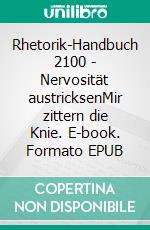 Rhetorik-Handbuch 2100 - Nervosität austricksenMir zittern die Knie. E-book. Formato EPUB ebook