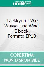 Taekkyon - Wie Wasser und Wind. E-book. Formato EPUB ebook