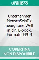 Unternehmen MenschSeinDie neue, faire Welt in dir. E-book. Formato EPUB ebook