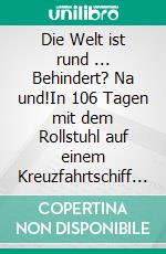Die Welt ist rund ...  Behindert? Na und!In 106 Tagen mit dem Rollstuhl auf einem Kreuzfahrtschiff rund um die Welt. E-book. Formato EPUB ebook