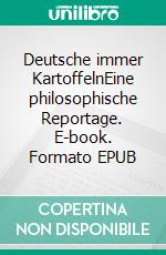 Deutsche immer KartoffelnEine philosophische Reportage. E-book. Formato EPUB ebook di Peter Werner Richter