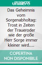 Das Geheimnis vom Sorgenabholtag: Trost in Zeiten der Traueroder wie der große Herr Sorge immer kleiner wird. E-book. Formato EPUB ebook