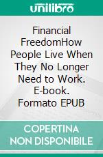 Financial FreedomHow People Live When They No Longer Need to Work. E-book. Formato EPUB ebook di Gisela Enders