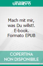 Mach mit mir, was Du willst!. E-book. Formato EPUB ebook