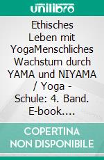 Ethisches Leben mit YogaMenschliches Wachstum durch YAMA und NIYAMA  / Yoga - Schule:  4. Band. E-book. Formato EPUB ebook di Anand Gupta