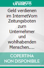 Geld verdienen im InternetVom Zeitungsboten zum Unternehmer und wohlhabenden Menschen. E-book. Formato EPUB ebook di André Klein