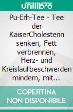 Pu-Erh-Tee - Tee der KaiserCholesterin senken, Fett verbrennen, Herz- und Kreislaufbeschwerden mindern, mit Diabetes umgehen: Anwendungsfälle des Pu-Erh Tees in seiner Hei-mat China. E-book. Formato EPUB ebook