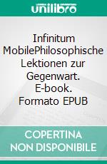 Infinitum MobilePhilosophische Lektionen zur Gegenwart. E-book. Formato EPUB ebook