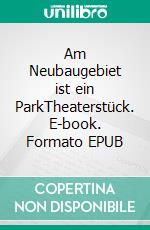 Am Neubaugebiet ist ein ParkTheaterstück. E-book. Formato EPUB ebook