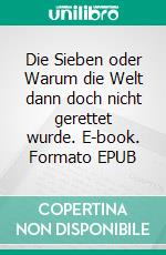 Die Sieben oder Warum die Welt dann doch nicht gerettet wurde. E-book. Formato EPUB ebook